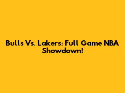 Bulls Vs. Lakers: Full Game NBA Showdown!