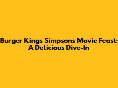 Burger King's Simpsons Movie Feast: A Delicious Dive-In