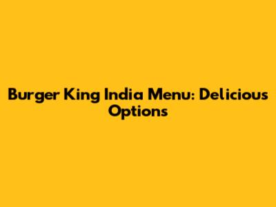 Burger King India Menu: Delicious Options