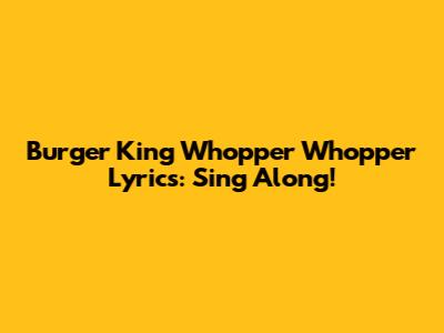 Burger King Whopper Whopper Lyrics: Sing Along!