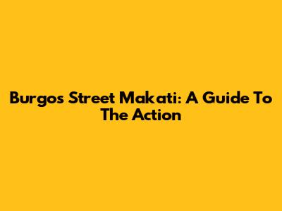 Burgos Street Makati: A Guide To The Action
