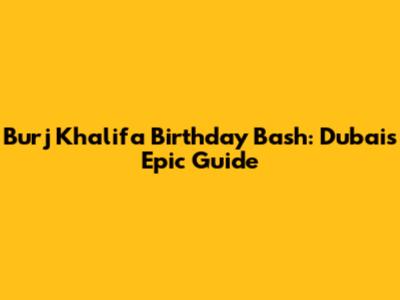 Burj Khalifa Birthday Bash: Dubai's Epic Guide