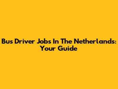 Bus Driver Jobs In The Netherlands: Your Guide