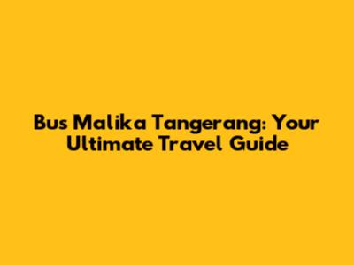Bus Malika Tangerang: Your Ultimate Travel Guide