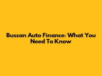 Bussan Auto Finance: What You Need To Know