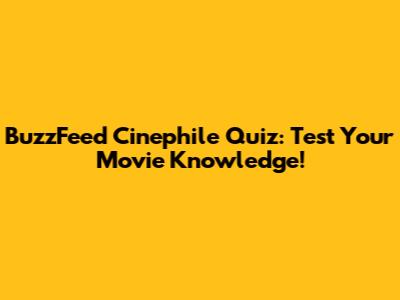 BuzzFeed Cinephile Quiz: Test Your Movie Knowledge!