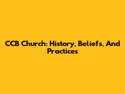 CCB Church: History, Beliefs, And Practices