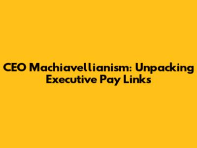 CEO Machiavellianism: Unpacking Executive Pay Links