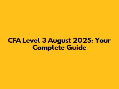 CFA Level 3 August 2025: Your Complete Guide