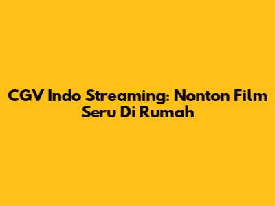 CGV Indo Streaming: Nonton Film Seru Di Rumah