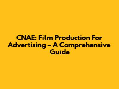 CNAE: Film Production For Advertising – A Comprehensive Guide