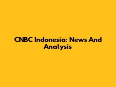 CNBC Indonesia: News And Analysis