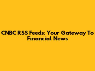 CNBC RSS Feeds: Your Gateway To Financial News