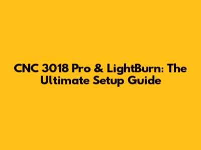 CNC 3018 Pro & LightBurn: The Ultimate Setup Guide