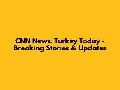 CNN News: Turkey Today - Breaking Stories & Updates