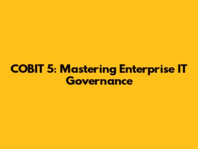 COBIT 5: Mastering Enterprise IT Governance