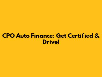 CPO Auto Finance: Get Certified & Drive!