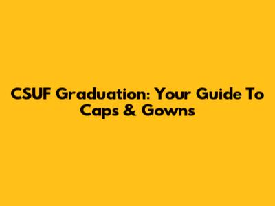 CSUF Graduation: Your Guide To Caps & Gowns
