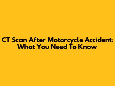 CT Scan After Motorcycle Accident: What You Need To Know