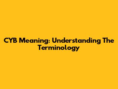 CYB Meaning: Understanding The Terminology