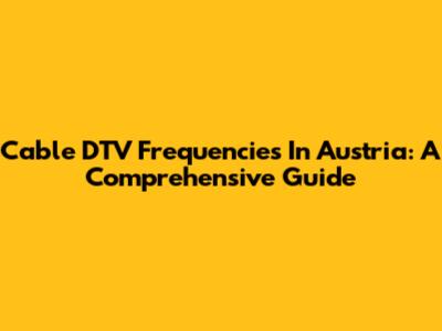 Cable DTV Frequencies In Austria: A Comprehensive Guide
