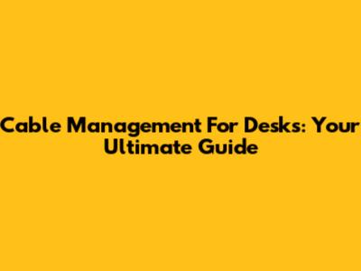Cable Management For Desks: Your Ultimate Guide