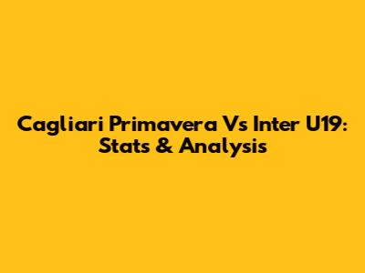 Cagliari Primavera Vs Inter U19: Stats & Analysis