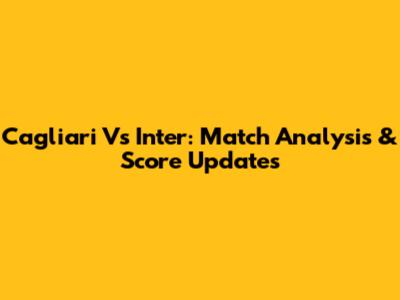 Cagliari Vs Inter: Match Analysis & Score Updates