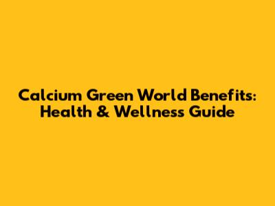 Calcium Green World Benefits: Health & Wellness Guide