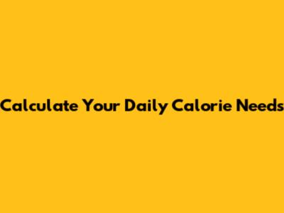 Calculate Your Daily Calorie Needs