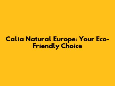 Calia Natural Europe: Your Eco-Friendly Choice