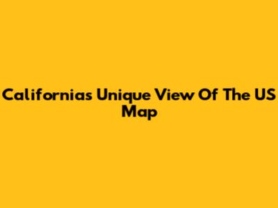 California's Unique View Of The US Map