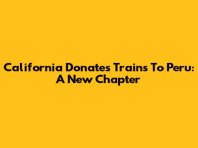 California Donates Trains To Peru: A New Chapter