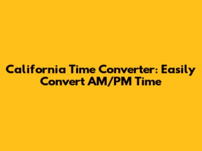 California Time Converter: Easily Convert AM/PM Time