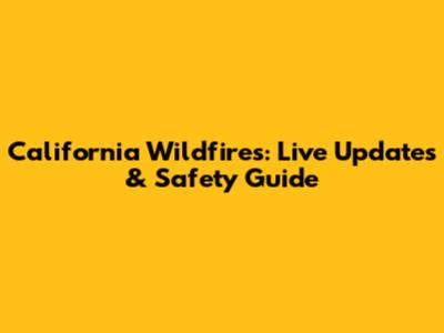 California Wildfires: Live Updates & Safety Guide