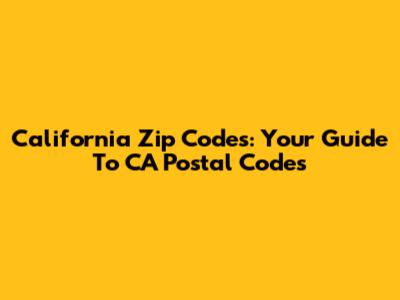 California Zip Codes: Your Guide To CA Postal Codes