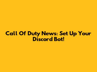 Call Of Duty News: Set Up Your Discord Bot!