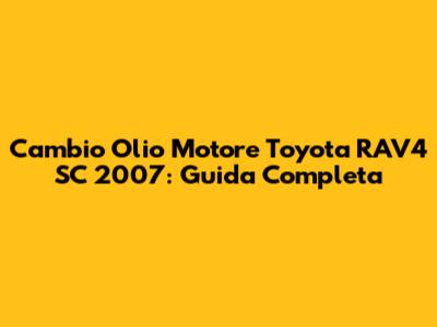Cambio Olio Motore Toyota RAV4 SC 2007: Guida Completa
