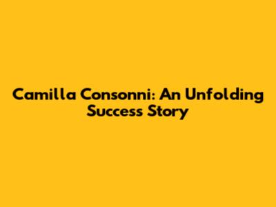 Camilla Consonni: An Unfolding Success Story