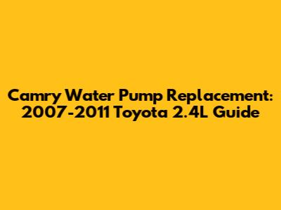 Camry Water Pump Replacement: 2007-2011 Toyota 2.4L Guide