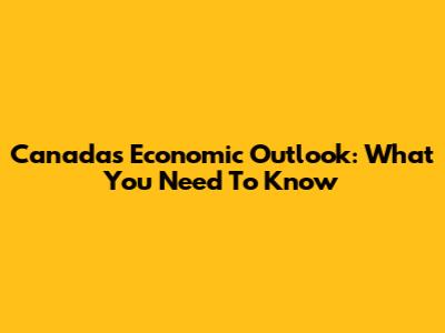Canada's Economic Outlook: What You Need To Know