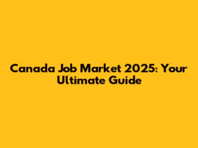 Canada Job Market 2025: Your Ultimate Guide