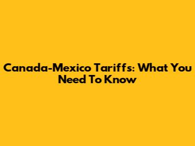 Canada-Mexico Tariffs: What You Need To Know
