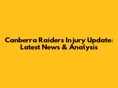 Canberra Raiders Injury Update: Latest News & Analysis
