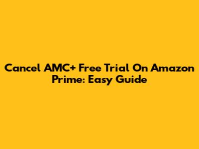 Cancel AMC+ Free Trial On Amazon Prime: Easy Guide