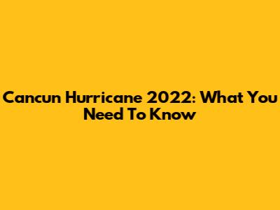 Cancun Hurricane 2022: What You Need To Know