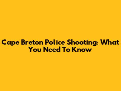 Cape Breton Police Shooting: What You Need To Know