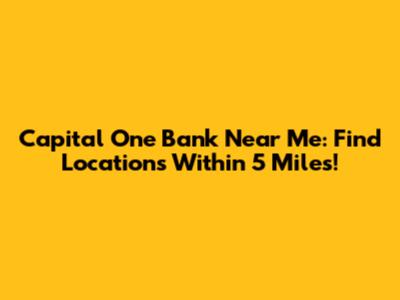 Capital One Bank Near Me: Find Locations Within 5 Miles!