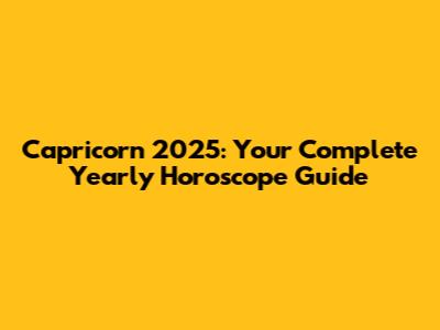 Capricorn 2025: Your Complete Yearly Horoscope Guide