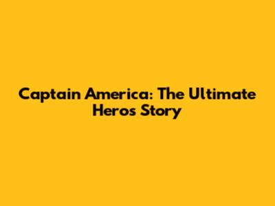 Captain America: The Ultimate Hero's Story